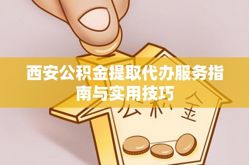 黄州西安公积金提取代办服务指南与实用技巧