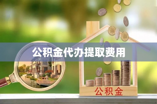 黄州公积金代办提取费用