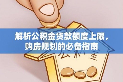 黄州解析公积金贷款额度上限，购房规划的必备指南