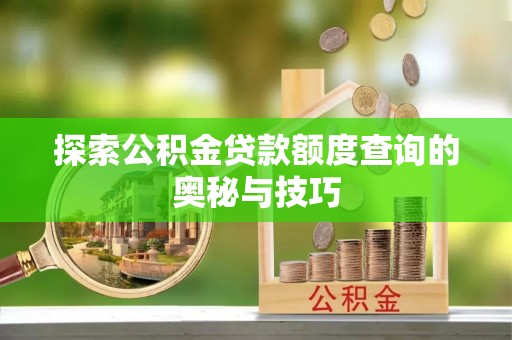 黄州探索公积金贷款额度查询的奥秘与技巧