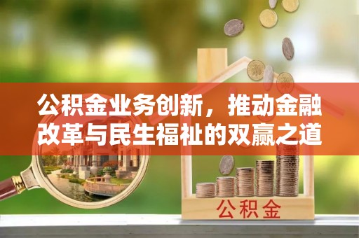 黄州公积金业务创新，推动金融改革与民生福祉的双赢之道