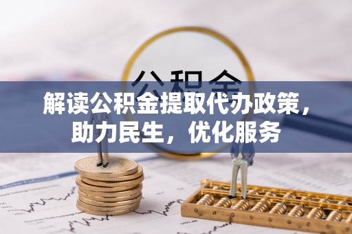 黄州解读公积金提取代办政策，助力民生，优化服务