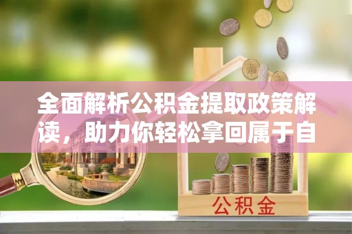 黄州全面解析公积金提取政策解读，助力你轻松拿回属于自己的钱
