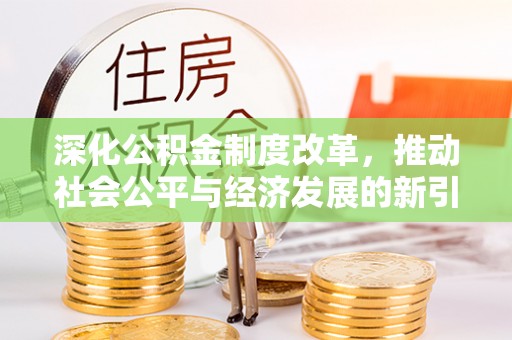 黄州深化公积金制度改革，推动社会公平与经济发展的新引擎