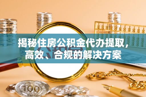 黄州揭秘住房公积金代办提取，高效、合规的解决方案