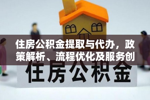 黄州住房公积金提取与代办，政策解析、流程优化及服务创新