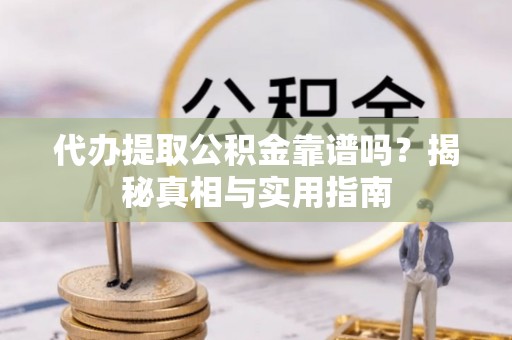黄州代办提取公积金靠谱吗？揭秘真相与实用指南