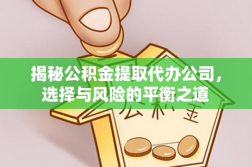 黄州揭秘公积金提取代办公司，选择与风险的平衡之道