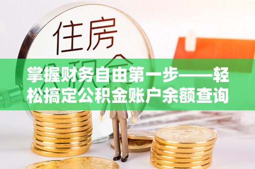黄州掌握财务自由第一步——轻松搞定公积金账户余额查询的方法与技巧