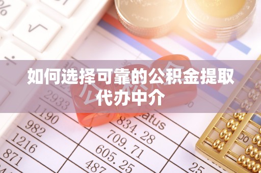 黄州如何选择可靠的公积金提取代办中介
