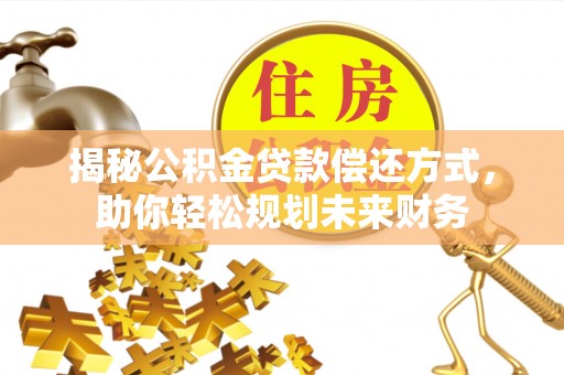 黄州揭秘公积金贷款偿还方式，助你轻松规划未来财务