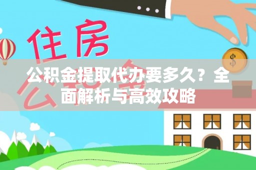 黄州公积金提取代办要多久？全面解析与高效攻略