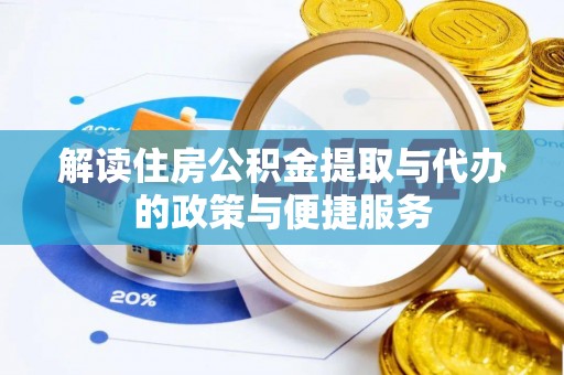 黄州解读住房公积金提取与代办的政策与便捷服务