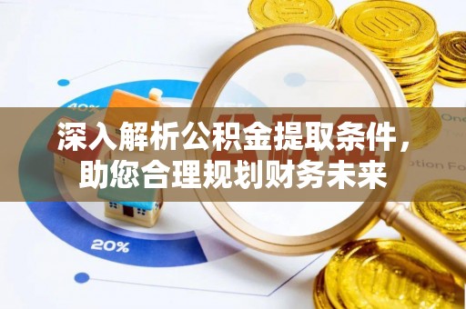 黄州深入解析公积金提取条件，助您合理规划财务未来