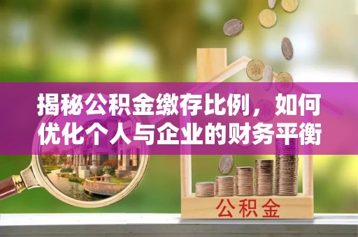 黄州揭秘公积金缴存比例，如何优化个人与企业的财务平衡