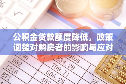 黄州公积金贷款额度降低，政策调整对购房者的影响与应对策略