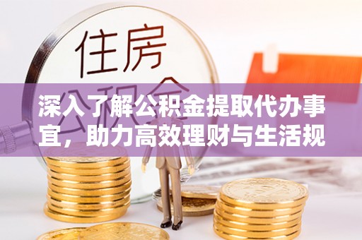 黄州深入了解公积金提取代办事宜，助力高效理财与生活规划