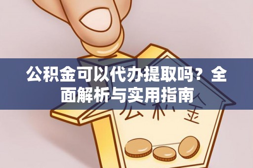 黄州公积金可以代办提取吗？全面解析与实用指南