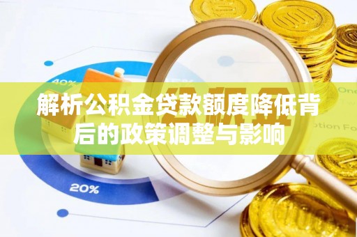 黄州解析公积金贷款额度降低背后的政策调整与影响