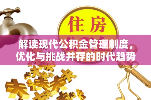 黄州解读现代公积金管理制度，优化与挑战并存的时代趋势