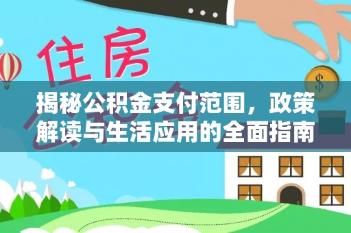 黄州揭秘公积金支付范围，政策解读与生活应用的全面指南