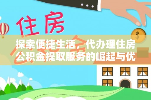 黄州探索便捷生活，代办理住房公积金提取服务的崛起与优势
