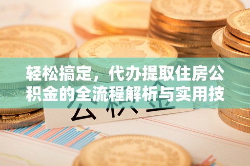 黄州轻松搞定，代办提取住房公积金的全流程解析与实用技巧