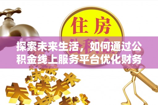 黄州探索未来生活，如何通过公积金线上服务平台优化财务管理