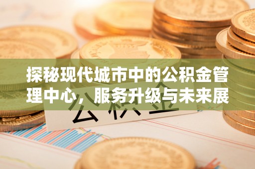 黄州探秘现代城市中的公积金管理中心，服务升级与未来展望