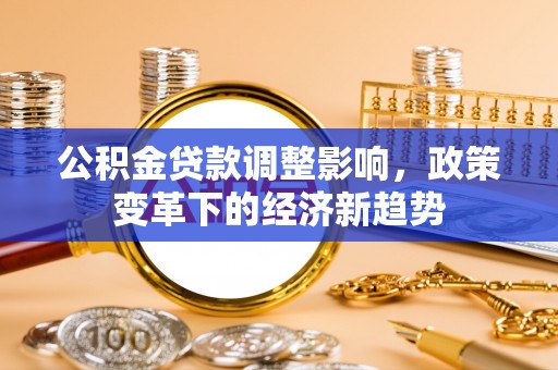 黄州公积金贷款调整影响，政策变革下的经济新趋势