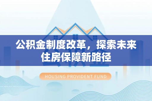 黄州公积金制度改革，探索未来住房保障新路径