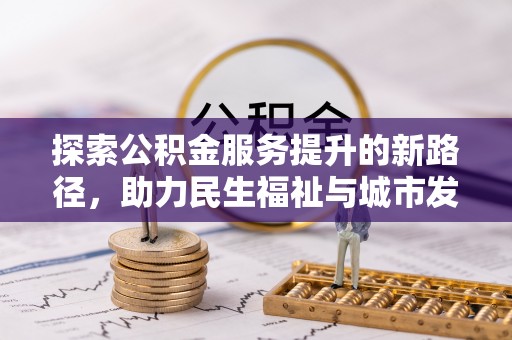黄州探索公积金服务提升的新路径，助力民生福祉与城市发展