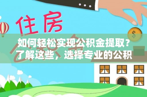黄州如何轻松实现公积金提取？了解这些，选择专业的公积金提取代办服务