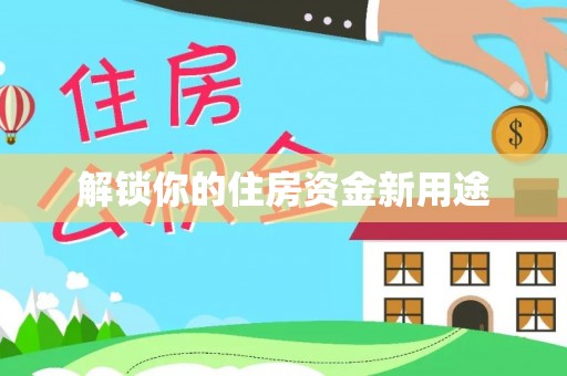 黄州解锁你的住房资金新用途