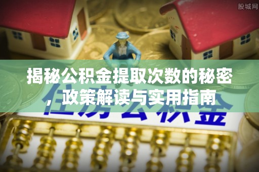 黄州揭秘公积金提取次数的秘密，政策解读与实用指南