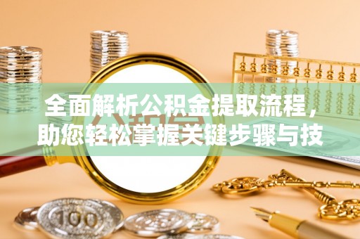 黄州全面解析公积金提取流程，助您轻松掌握关键步骤与技巧