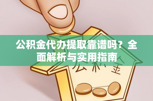 黄州公积金代办提取靠谱吗？全面解析与实用指南