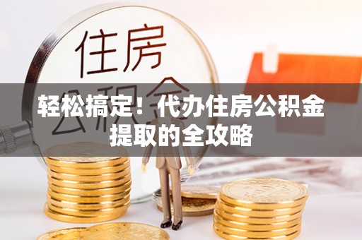 黄州轻松搞定！代办住房公积金提取的全攻略