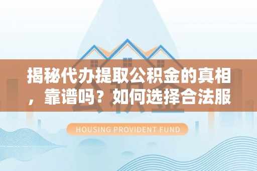 黄州揭秘代办提取公积金的真相，靠谱吗？如何选择合法服务？