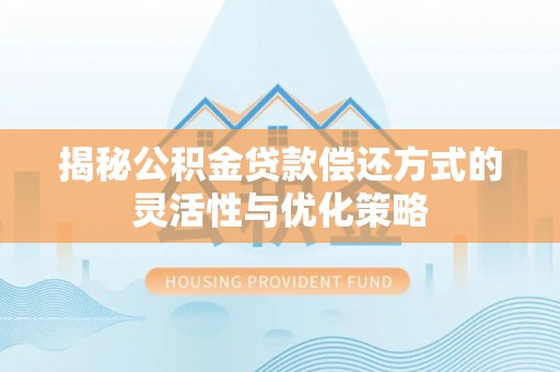 黄州揭秘公积金贷款偿还方式的灵活性与优化策略