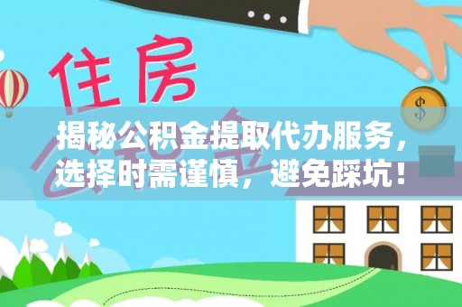 黄州揭秘公积金提取代办服务，选择时需谨慎，避免踩坑！