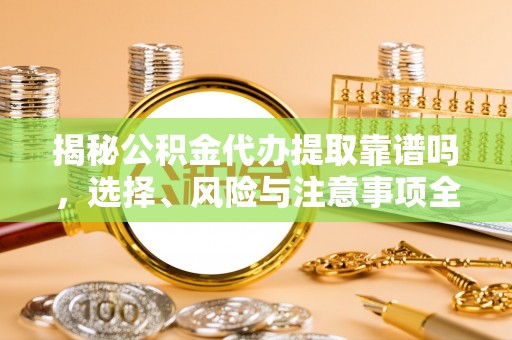 黄州揭秘公积金代办提取靠谱吗，选择、风险与注意事项全解析
