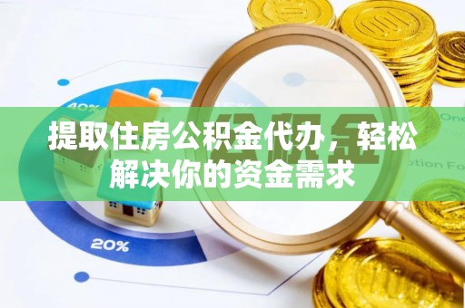 黄州提取住房公积金代办，轻松解决你的资金需求