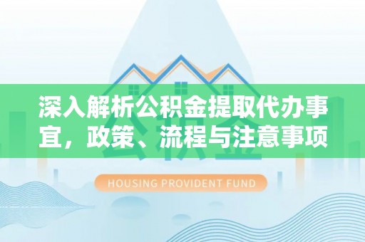 黄州深入解析公积金提取代办事宜，政策、流程与注意事项全攻略