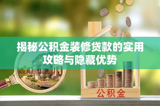 黄州揭秘公积金装修贷款的实用攻略与隐藏优势