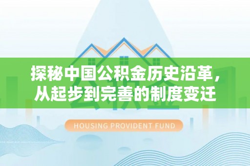 黄州探秘中国公积金历史沿革，从起步到完善的制度变迁