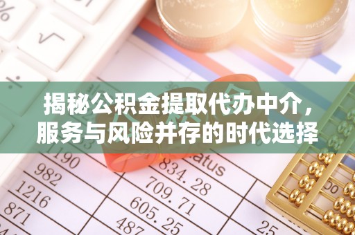 黄州揭秘公积金提取代办中介，服务与风险并存的时代选择