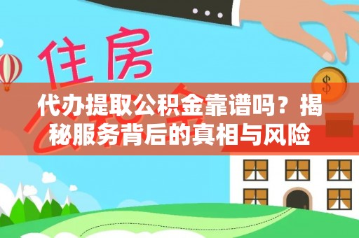 黄州代办提取公积金靠谱吗？揭秘服务背后的真相与风险