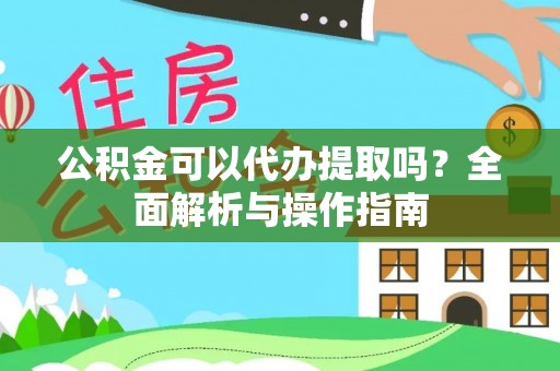 黄州公积金可以代办提取吗？全面解析与操作指南