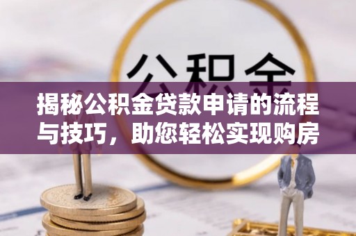 黄州揭秘公积金贷款申请的流程与技巧，助您轻松实现购房梦